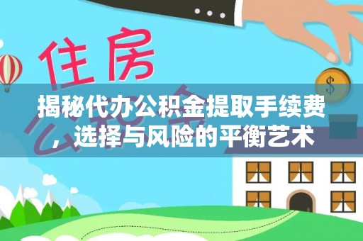 永平揭秘代办公积金提取手续费，选择与风险的平衡艺术
