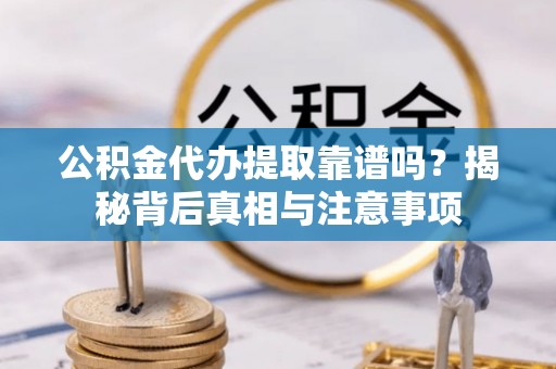 永平公积金代办提取靠谱吗？揭秘背后真相与注意事项