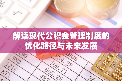 永平解读现代公积金管理制度的优化路径与未来发展