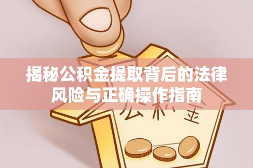 永平揭秘公积金提取背后的法律风险与正确操作指南