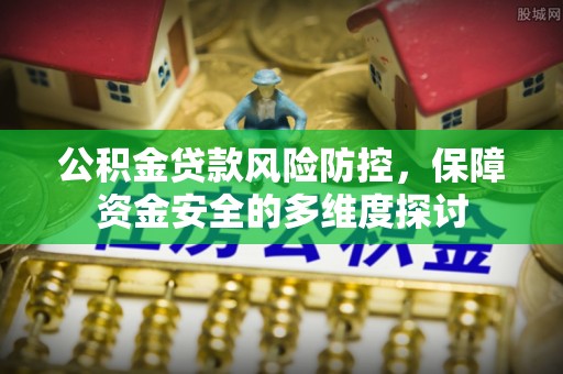 永平公积金贷款风险防控，保障资金安全的多维度探讨