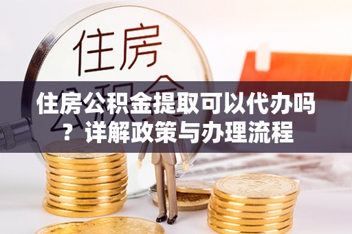 永平住房公积金提取可以代办吗？详解政策与办理流程