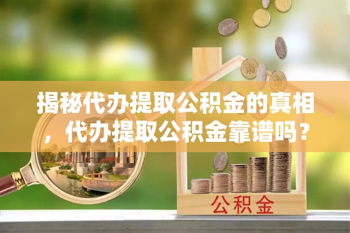 永平揭秘代办提取公积金的真相，代办提取公积金靠谱吗？