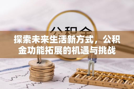 永平探索未来生活新方式，公积金功能拓展的机遇与挑战