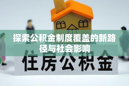 永平探索公积金制度覆盖的新路径与社会影响