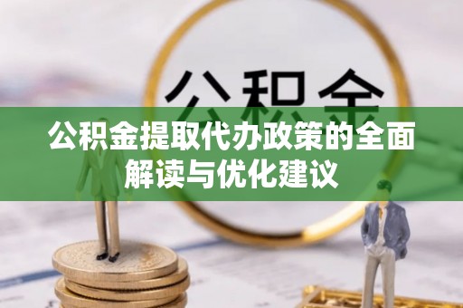 永平公积金提取代办政策的全面解读与优化建议
