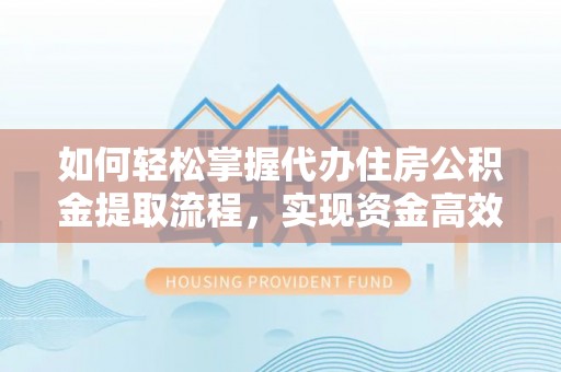 永平如何轻松掌握代办住房公积金提取流程，实现资金高效利用