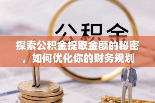 永平探索公积金提取金额的秘密，如何优化你的财务规划