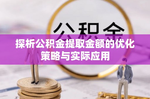 永平探析公积金提取金额的优化策略与实际应用