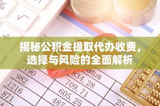 永平揭秘公积金提取代办收费，选择与风险的全面解析