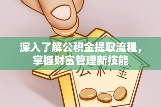 永平深入了解公积金提取流程，掌握财富管理新技能