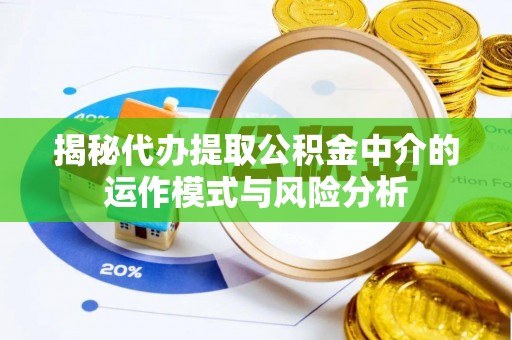 永平揭秘代办提取公积金中介的运作模式与风险分析