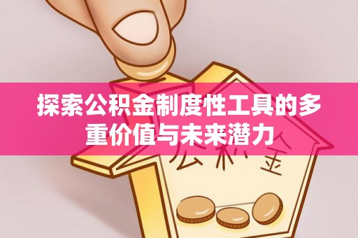 永平探索公积金制度性工具的多重价值与未来潜力