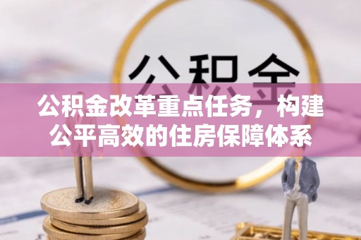 永平公积金改革重点任务，构建公平高效的住房保障体系