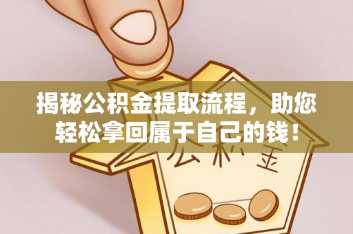 永平揭秘公积金提取流程，助您轻松拿回属于自己的钱！