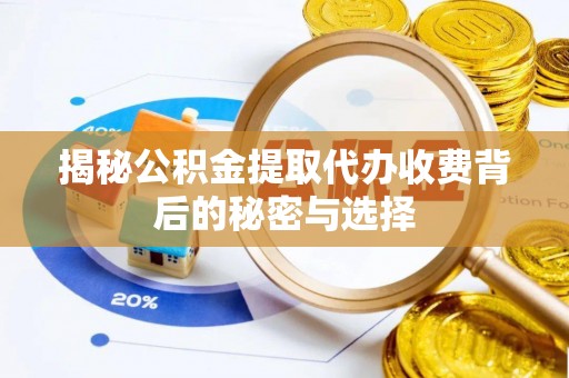 永平揭秘公积金提取代办收费背后的秘密与选择