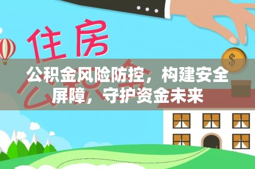 永平公积金风险防控，构建安全屏障，守护资金未来