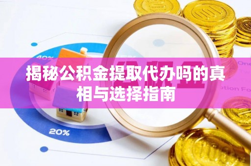永平揭秘公积金提取代办吗的真相与选择指南