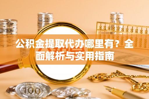 永平公积金提取代办哪里有？全面解析与实用指南