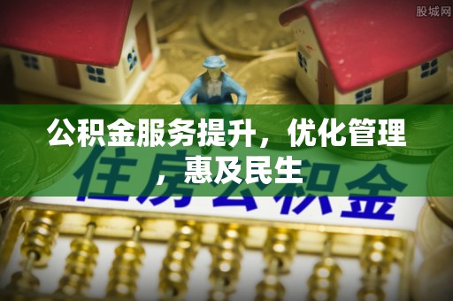 永平公积金服务提升，优化管理，惠及民生