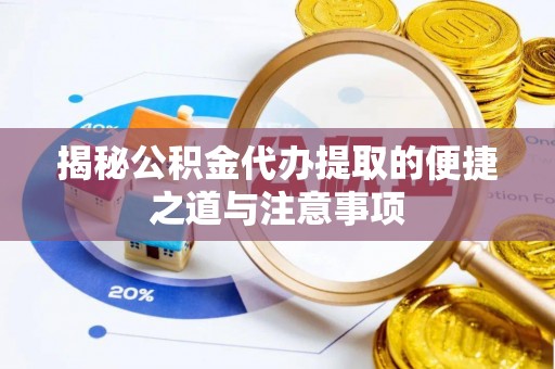 永平揭秘公积金代办提取的便捷之道与注意事项