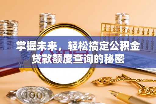 永平掌握未来，轻松搞定公积金贷款额度查询的秘密