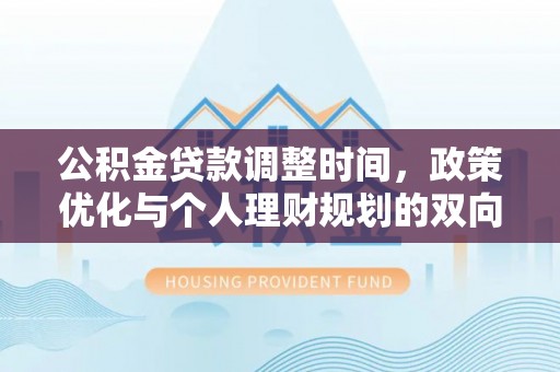 永平公积金贷款调整时间，政策优化与个人理财规划的双向考量