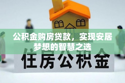 永平公积金购房贷款，实现安居梦想的智慧之选