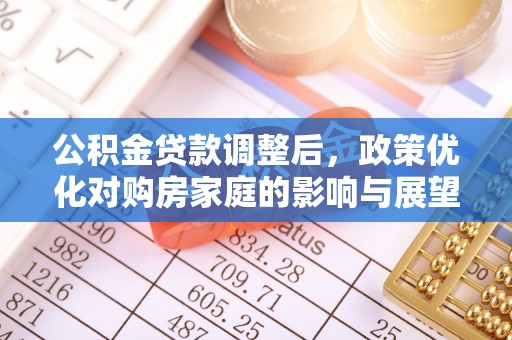 永平公积金贷款调整后，政策优化对购房家庭的影响与展望