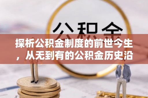 永平探析公积金制度的前世今生，从无到有的公积金历史沿革解析