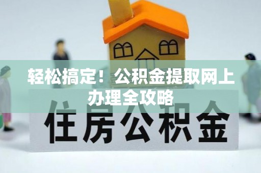 永平轻松搞定！公积金提取网上办理全攻略