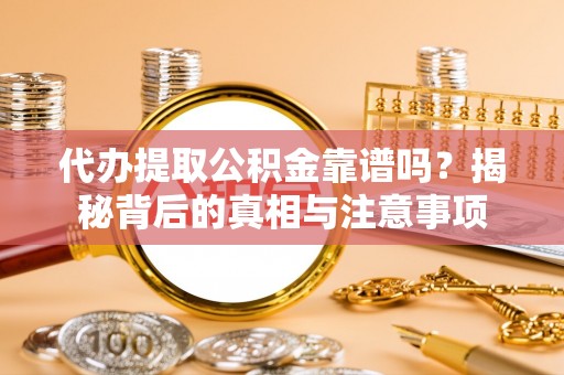永平代办提取公积金靠谱吗？揭秘背后的真相与注意事项