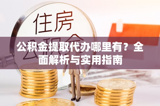 永平公积金提取代办哪里有？全面解析与实用指南