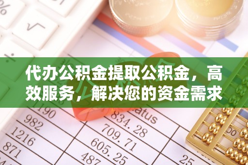 永平代办公积金提取公积金，高效服务，解决您的资金需求