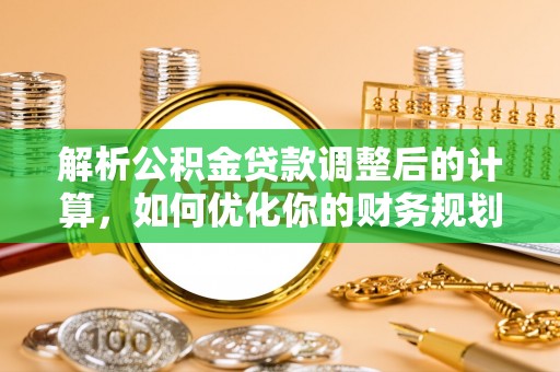 永平解析公积金贷款调整后的计算，如何优化你的财务规划