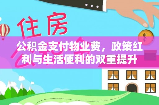 永平公积金支付物业费，政策红利与生活便利的双重提升