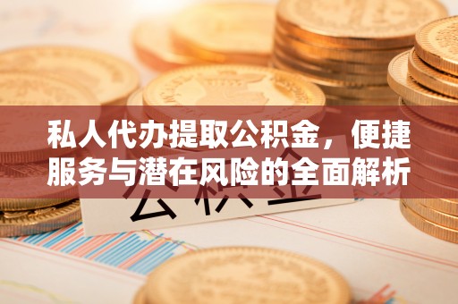永平私人代办提取公积金，便捷服务与潜在风险的全面解析