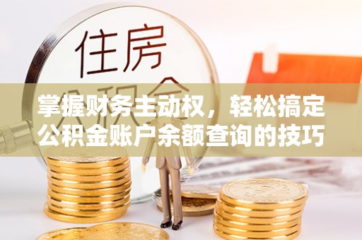 永平掌握财务主动权，轻松搞定公积金账户余额查询的技巧与方法