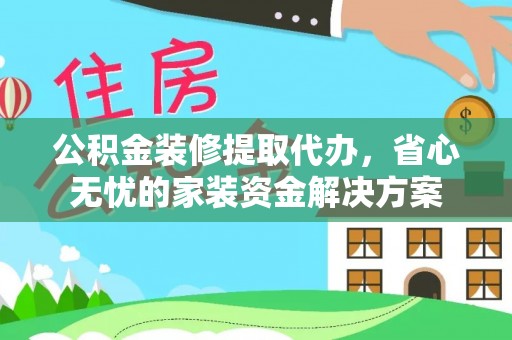 永平公积金装修提取代办，省心无忧的家装资金解决方案