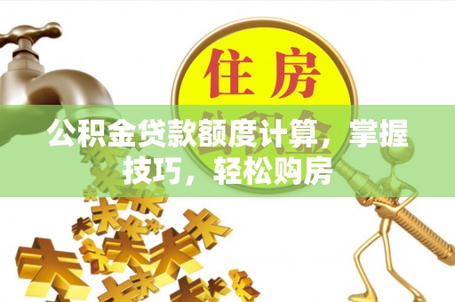永平公积金贷款额度计算，掌握技巧，轻松购房