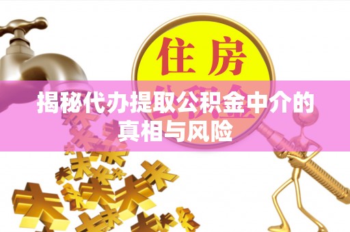 永平揭秘代办提取公积金中介的真相与风险