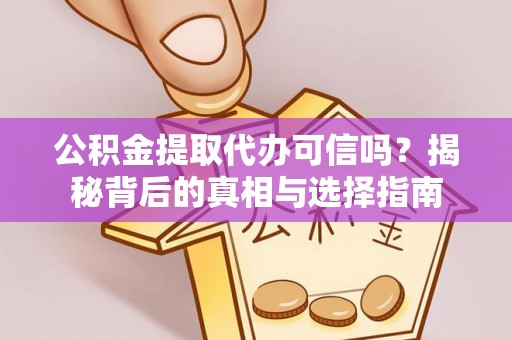 永平公积金提取代办可信吗？揭秘背后的真相与选择指南