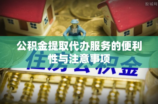 永平公积金提取代办服务的便利性与注意事项