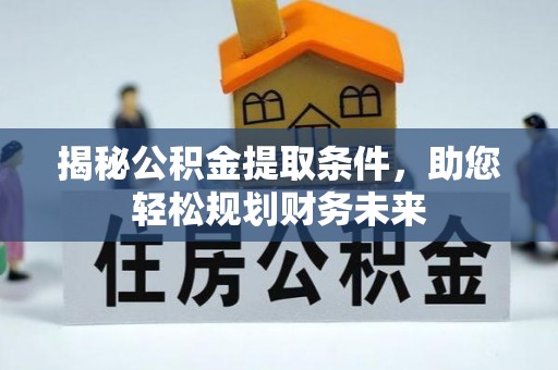 永平揭秘公积金提取条件，助您轻松规划财务未来