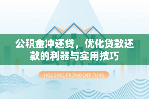 永平公积金冲还贷，优化贷款还款的利器与实用技巧