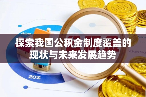 永平探索我国公积金制度覆盖的现状与未来发展趋势