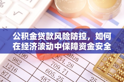 永平公积金贷款风险防控，如何在经济波动中保障资金安全