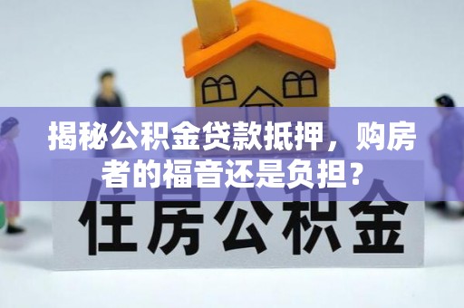 永平揭秘公积金贷款抵押，购房者的福音还是负担？