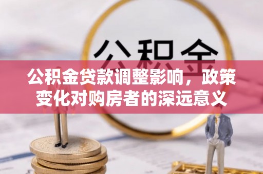 永平公积金贷款调整影响，政策变化对购房者的深远意义