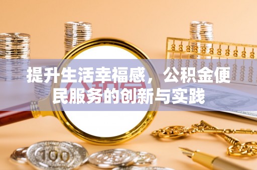永平提升生活幸福感，公积金便民服务的创新与实践